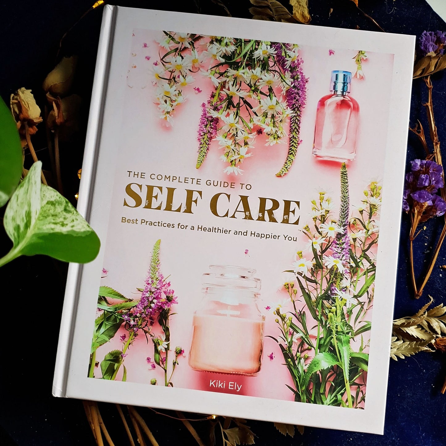 The Complete Guide To Self Care : Best Practices For A Healthier And Happier You